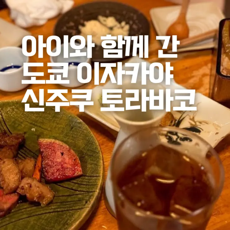 도쿄 이자카야 추천 아이와 가기 좋은 신주쿠 토라바코 후기 와카코와술 지비에 맛집